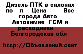 Дизель ПТК в салонах по20 л. › Цена ­ 30 - Все города Авто » Автохимия, ГСМ и расходники   . Белгородская обл.